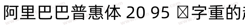 阿里巴巴普惠体 20 95 号字重的超粗体版本字体转换